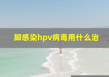 脚感染hpv病毒用什么治