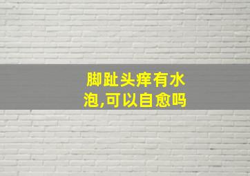 脚趾头痒有水泡,可以自愈吗