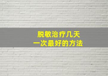 脱敏治疗几天一次最好的方法