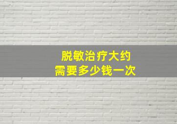 脱敏治疗大约需要多少钱一次