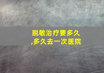 脱敏治疗要多久,多久去一次医院