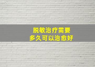 脱敏治疗需要多久可以治愈好