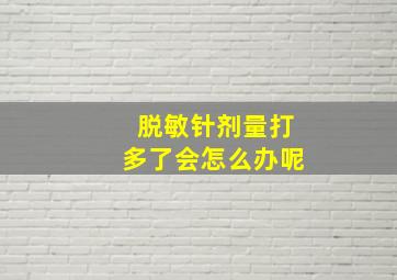 脱敏针剂量打多了会怎么办呢