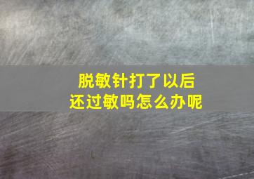 脱敏针打了以后还过敏吗怎么办呢