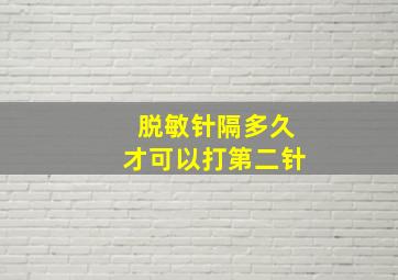 脱敏针隔多久才可以打第二针