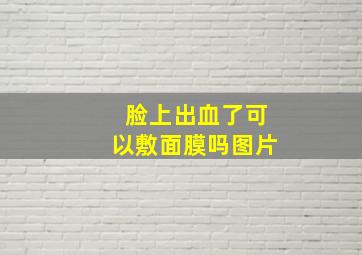 脸上出血了可以敷面膜吗图片