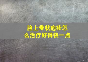 脸上带状疱疹怎么治疗好得快一点