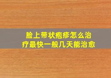 脸上带状疱疹怎么治疗最快一般几天能治愈