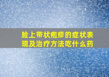 脸上带状疱疹的症状表现及治疗方法吃什么药