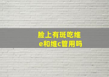 脸上有斑吃维e和维c管用吗