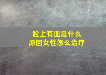 脸上有血是什么原因女性怎么治疗