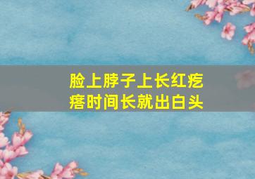 脸上脖子上长红疙瘩时间长就出白头