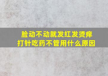 脸动不动就发红发烫痒打针吃药不管用什么原因