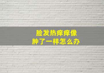 脸发热痒痒像肿了一样怎么办