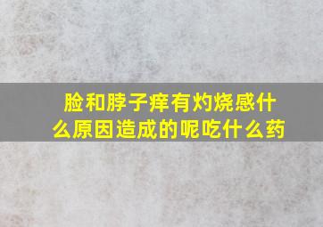 脸和脖子痒有灼烧感什么原因造成的呢吃什么药