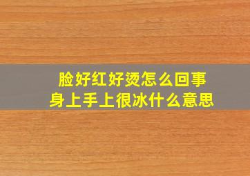 脸好红好烫怎么回事身上手上很冰什么意思