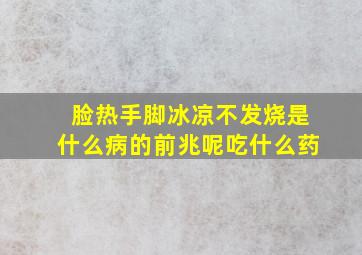 脸热手脚冰凉不发烧是什么病的前兆呢吃什么药