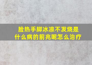 脸热手脚冰凉不发烧是什么病的前兆呢怎么治疗