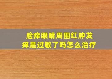 脸痒眼睛周围红肿发痒是过敏了吗怎么治疗