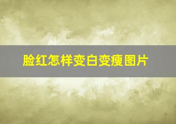 脸红怎样变白变瘦图片