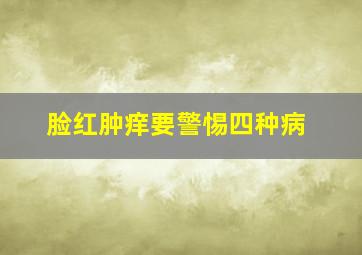 脸红肿痒要警惕四种病