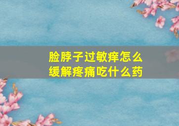 脸脖子过敏痒怎么缓解疼痛吃什么药