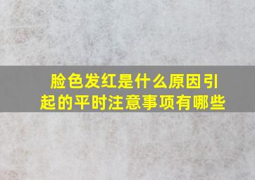 脸色发红是什么原因引起的平时注意事项有哪些