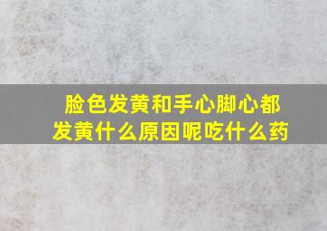 脸色发黄和手心脚心都发黄什么原因呢吃什么药