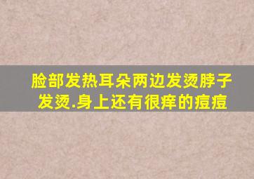 脸部发热耳朵两边发烫脖子发烫.身上还有很痒的痘痘