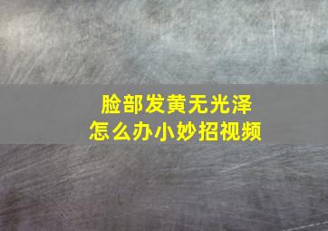 脸部发黄无光泽怎么办小妙招视频