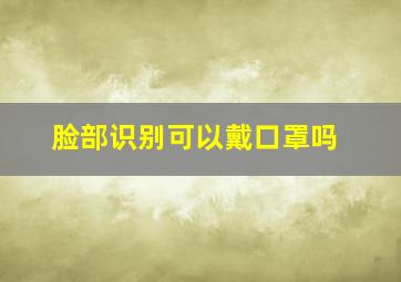 脸部识别可以戴口罩吗