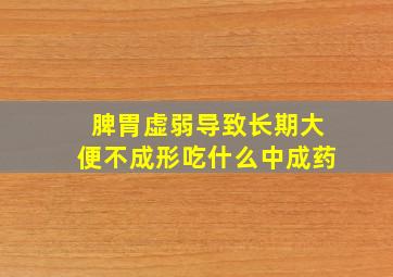 脾胃虚弱导致长期大便不成形吃什么中成药