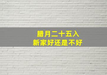 腊月二十五入新家好还是不好