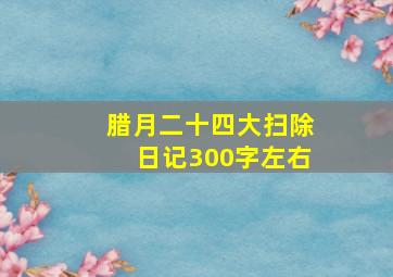 腊月二十四大扫除日记300字左右