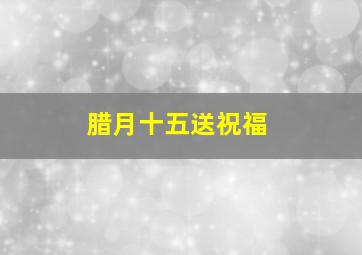 腊月十五送祝福