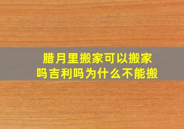 腊月里搬家可以搬家吗吉利吗为什么不能搬