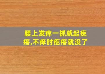 腰上发痒一抓就起疙瘩,不痒时疙瘩就没了