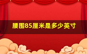 腰围85厘米是多少英寸