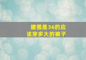 腰围是36的应该穿多大的裤子