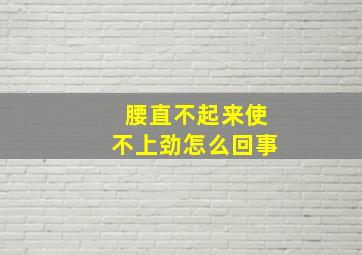 腰直不起来使不上劲怎么回事