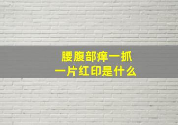 腰腹部痒一抓一片红印是什么