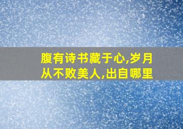 腹有诗书藏于心,岁月从不败美人,出自哪里