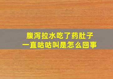 腹泻拉水吃了药肚子一直咕咕叫是怎么回事