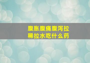 腹胀腹痛腹泻拉稀拉水吃什么药