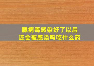 腺病毒感染好了以后还会被感染吗吃什么药