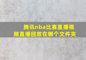 腾讯nba比赛直播视频直播回放在哪个文件夹