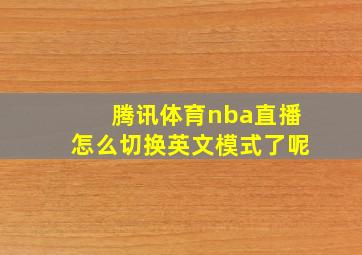 腾讯体育nba直播怎么切换英文模式了呢