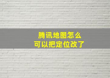 腾讯地图怎么可以把定位改了