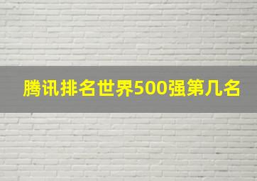 腾讯排名世界500强第几名