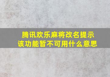 腾讯欢乐麻将改名提示该功能暂不可用什么意思